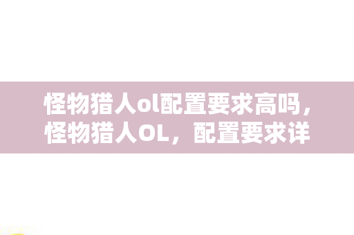 怪物猎人ol配置要求高吗，怪物猎人OL，配置要求详解