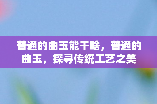 普通的曲玉能干啥图片