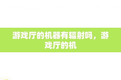 游戏厅的机器有辐射吗图片