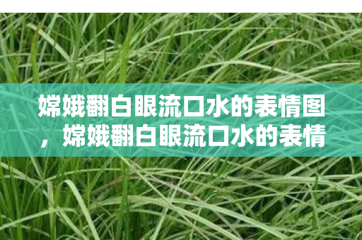 嫦娥翻白眼流口水的表情图,嫦娥翻白眼流口水的表情,神话与现代的趣味碰撞 嫦娥翻白眼流口水的表情图,嫦娥翻白眼流口水的表情,神话与现代的趣味碰撞