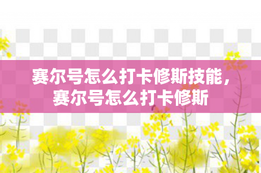 赛尔号怎么打卡修斯技能，赛尔号怎么打卡修斯