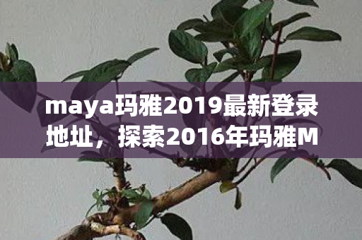 探索2016年玛雅Maya软件最新资源与应用图片