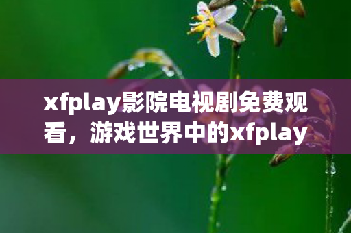 xfplay影院电视剧免费观看图片
