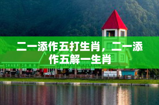 二一添作五打生肖，二一添作五解一生肖
