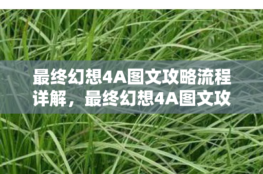 最终幻想4A图文攻略流程详解，最终幻想4A图文攻略