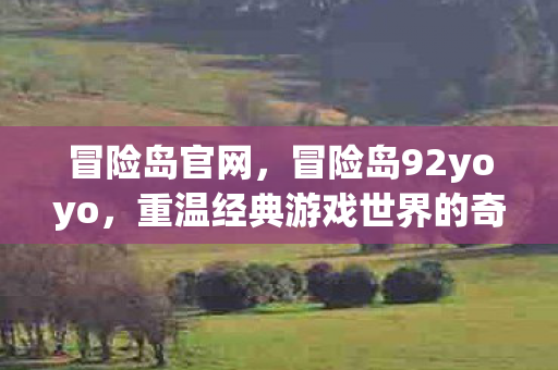 冒险岛官网，冒险岛92yoyo，重温经典游戏世界的奇幻之旅
