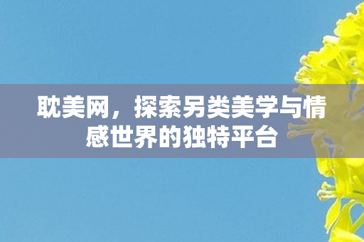 耽美网，探索另类美学与情感世界的独特平台