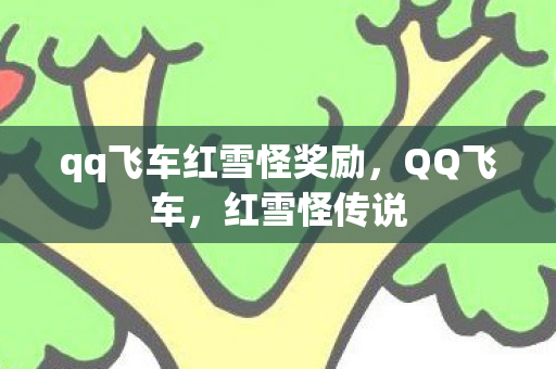 qq飞车红雪怪奖励，QQ飞车，红雪怪传说