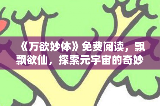 《万欲妙体》免费阅读，飘飘欲仙，探索元宇宙的奇妙之旅
