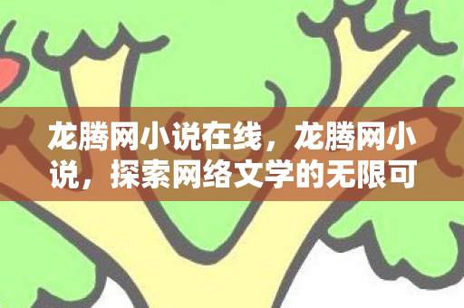 龙腾网小说在线,龙腾网小说,探索网络文学的无限可能 龙腾网小说在线,龙腾网小说,探索网络文学的无限可能