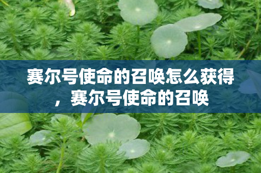 赛尔号使命的召唤怎么获得，赛尔号使命的召唤