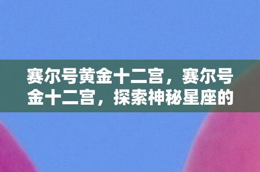 赛尔号黄金十二宫，赛尔号金十二宫，探索神秘星座的奇幻之旅