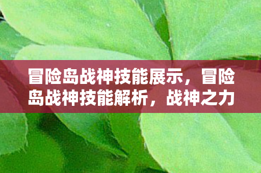 冒险岛战神技能展示，冒险岛战神技能解析，战神之力的巅峰展现
