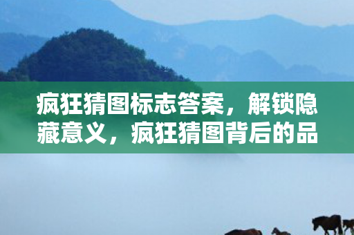 疯狂猜图标志答案,解锁隐藏意义,疯狂猜图背后的品牌标志解析 疯狂猜图标志答案,解锁隐藏意义,疯狂猜图背后的品牌标志解析