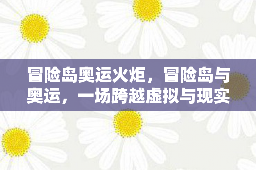 冒险岛奥运火炬，冒险岛与奥运，一场跨越虚拟与现实的体育盛宴