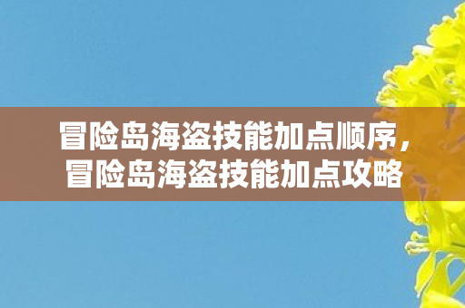 冒险岛海盗技能加点顺序，冒险岛海盗技能加点攻略