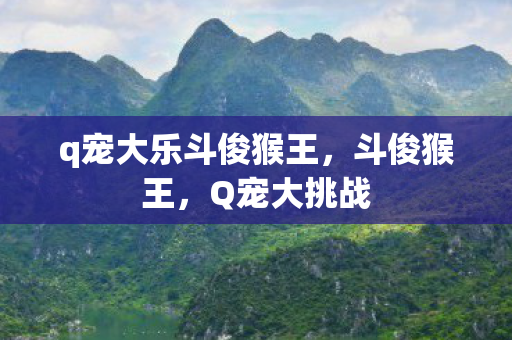 q宠大乐斗俊猴王，斗俊猴王，Q宠大挑战