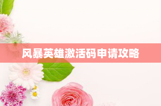 风暴英雄激活码申请攻略