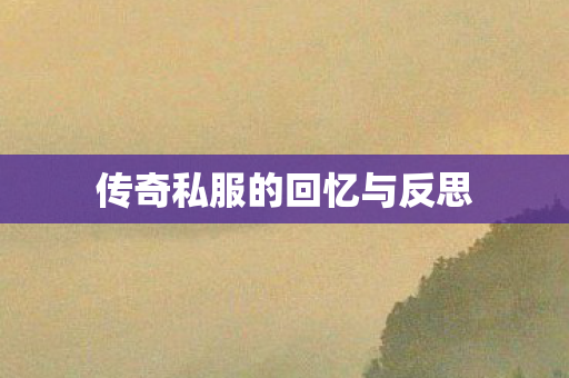 传奇私服的回忆与反思 传奇私服的回忆与反思