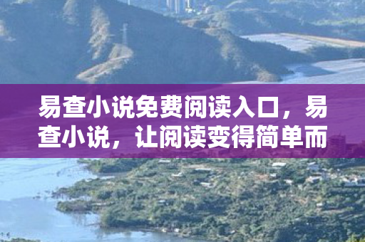 易查小说免费阅读入口，易查小说，让阅读变得简单而愉悦