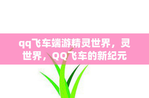 qq飞车端游精灵世界,灵世界,QQ飞车的新纪元 qq飞车端游精灵世界,灵世界,QQ飞车的新纪元