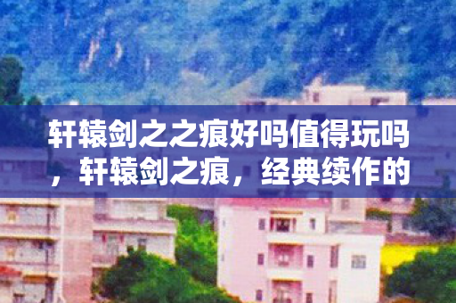 轩辕剑之之痕好吗值得玩吗图片