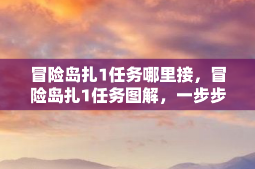 冒险岛扎1任务哪里接，冒险岛扎1任务图解，一步步带你完成任务挑战