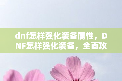 dnf怎样强化装备属性图片