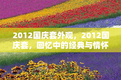 2012国庆套外观，2012国庆套，回忆中的经典与情怀