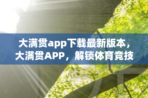 大满贯app下载最新版本,大满贯APP,解锁体育竞技的无限可能 大满贯app下载最新版本,大满贯APP,解锁体育竞技的无限可能