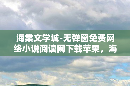 海棠文学城-无弹窗免费网络小说阅读网下载苹果,海棠文学城,打造纯净阅读体验,无弹窗免费网络小说阅读新选择 海棠文学城-无弹窗免费网络小说阅读网下载苹果,海棠文学城,打造纯净阅读体验,无弹窗免费网络小说阅读新选择