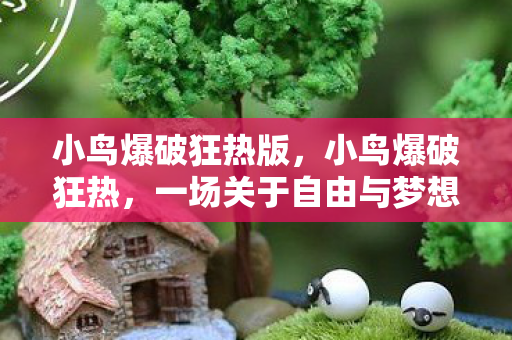 小鸟爆破狂热版,小鸟爆破狂热,一场关于自由与梦想的冒险 小鸟爆破狂热版,小鸟爆破狂热,一场关于自由与梦想的冒险