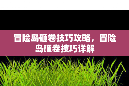 冒险岛砸卷技巧攻略，冒险岛砸卷技巧详解