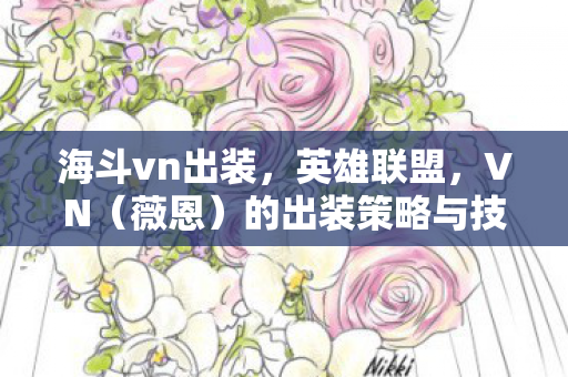 海斗vn出装，英雄联盟，VN（薇恩）的出装策略与技巧