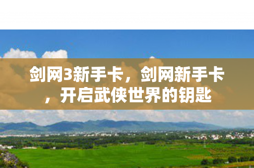 剑网3新手卡，剑网新手卡，开启武侠世界的钥匙