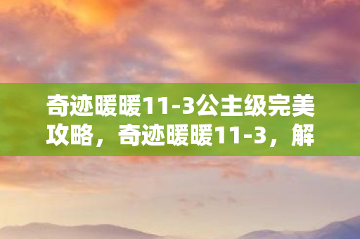 奇迹暖暖11-3公主级完美攻略，奇迹暖暖11-3，解锁时尚新篇章