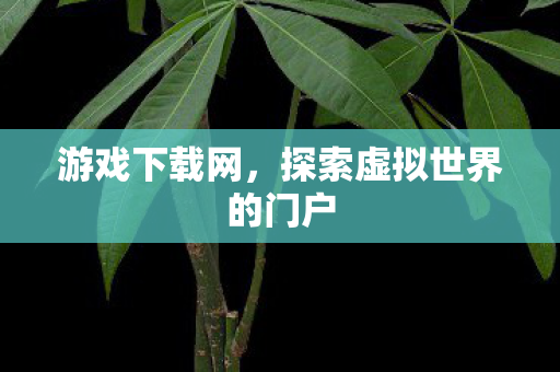 游戏下载网，探索虚拟世界的门户