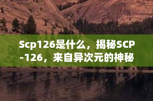 Scp126是什么，揭秘SCP-126，来自异次元的神秘存在