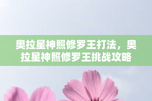 奥拉星神照修罗王打法，奥拉星神照修罗王挑战攻略