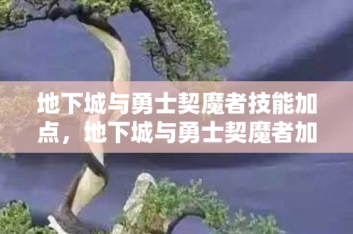 地下城与勇士契魔者技能加点,地下城与勇士契魔者加点攻略,打造最强战斗力的关键 地下城与勇士契魔者技能加点,地下城与勇士契魔者加点攻略,打造最强战斗力的关键