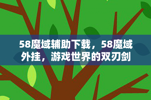 58魔域辅助下载,58魔域外挂,游戏世界的双刃剑 58魔域辅助下载,58魔域外挂,游戏世界的双刃剑