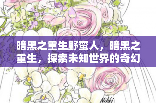 暗黑之重生野蛮人,暗黑之重生,探索未知世界的奇幻之旅 暗黑之重生野蛮人,暗黑之重生,探索未知世界的奇幻之旅