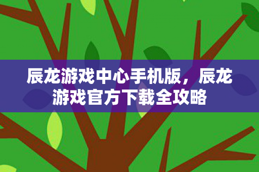 辰龙游戏官方下载全攻略图片