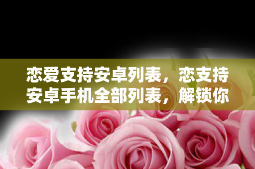 恋支持安卓手机全部列表图片