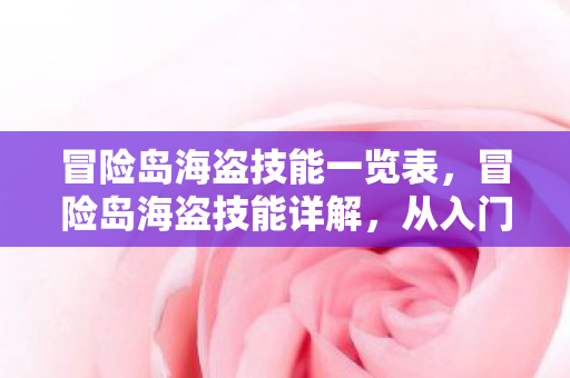 冒险岛海盗技能一览表，冒险岛海盗技能详解，从入门到精通