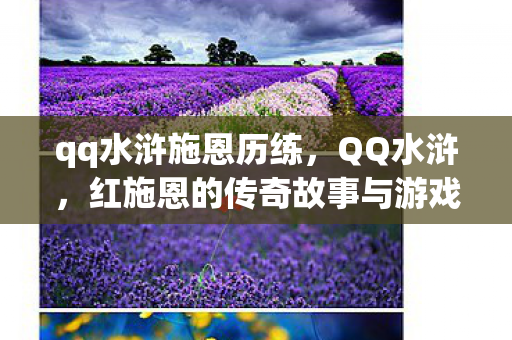 qq水浒施恩历练，QQ水浒，红施恩的传奇故事与游戏背后的文化