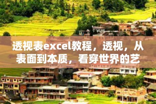 透视表excel教程,透视,从表面到本质,看穿世界的艺术 透视表excel教程,透视,从表面到本质,看穿世界的艺术