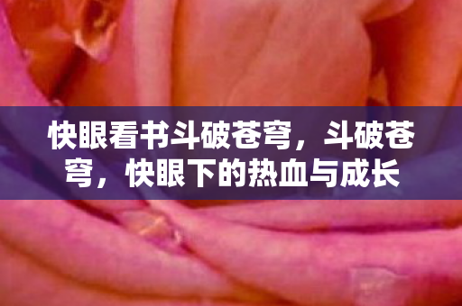 快眼看书斗破苍穹,斗破苍穹,快眼下的热血与成长 快眼看书斗破苍穹,斗破苍穹,快眼下的热血与成长