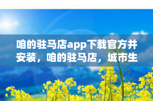 咱的驻马店app下载官方并安装，咱的驻马店，城市生活新助手