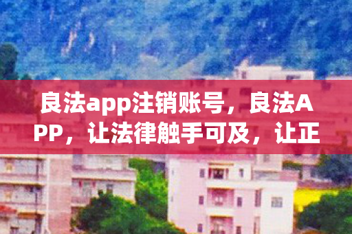 良法app注销账号,良法APP,让法律触手可及,让正义更加公平 良法app注销账号,良法APP,让法律触手可及,让正义更加公平